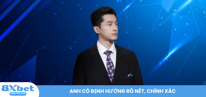 Anh có định hướng rõ nét, chính xác