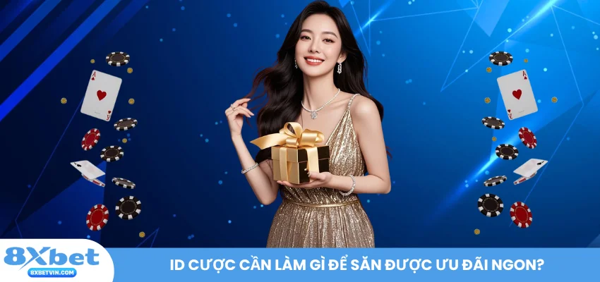 ID cược cần làm gì để săn được ưu đãi ngon?